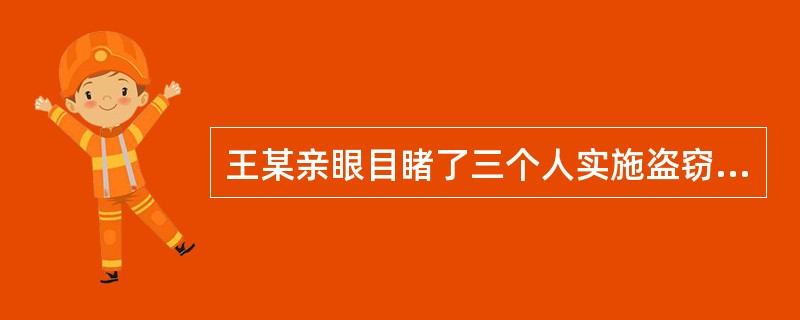 王某亲眼目睹了三个人实施盗窃及当场被公安机关抓获的过程。事后，侦查人员找到王某取证。对此，下列说法正确的是()。