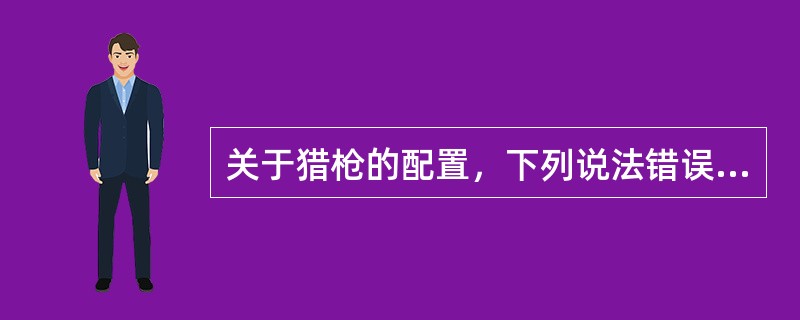 关于猎枪的配置，下列说法错误的是()。