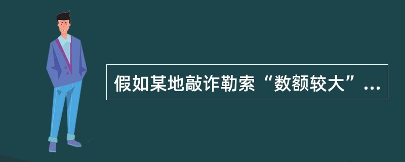 假如某地敲诈勒索“数额较大”的标准为2000元。下列构成敲诈勒索罪的有()。