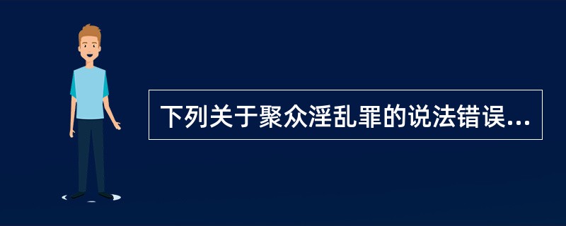 下列关于聚众淫乱罪的说法错误的有()。