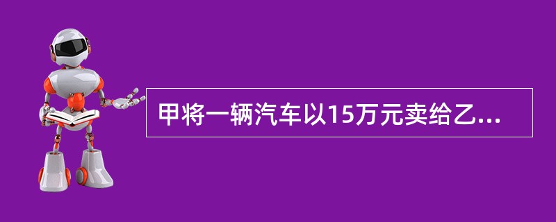 甲将一辆汽车以15万元卖给乙，乙付清全款，双方约定7日后交付该车并办理过户手续。丙知道此交易后，向甲表示愿以18万元购买该车，甲当即答应并与丙办理了过户手续。乙起诉甲、丙，要求判令汽车归己所有，并赔偿