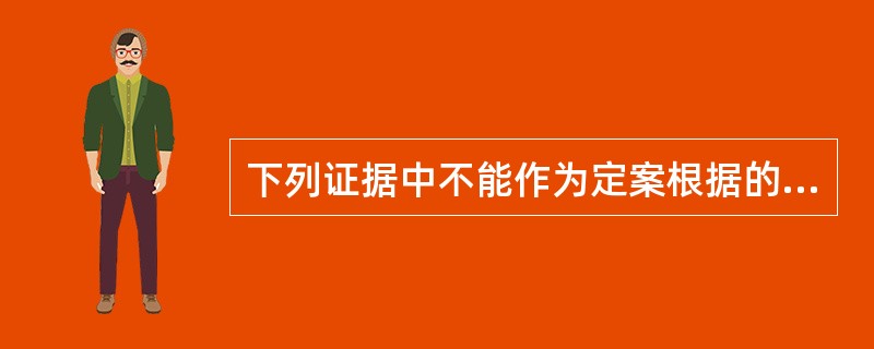 下列证据中不能作为定案根据的是()。
