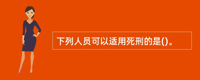 下列人员可以适用死刑的是()。