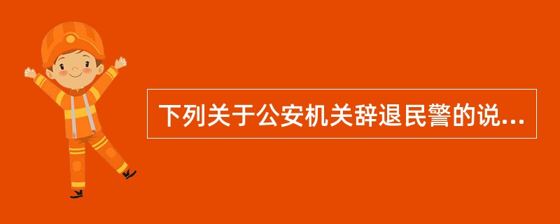 下列关于公安机关辞退民警的说法正确的是()。