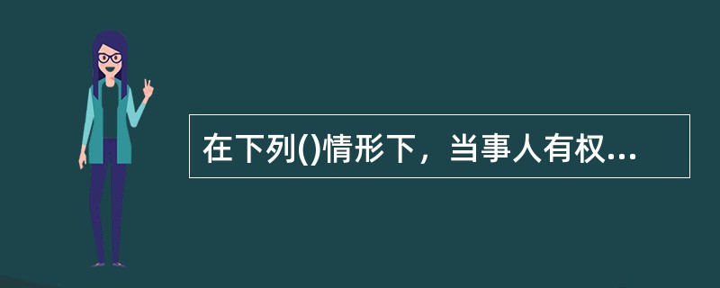 在下列()情形下，当事人有权解除合同。