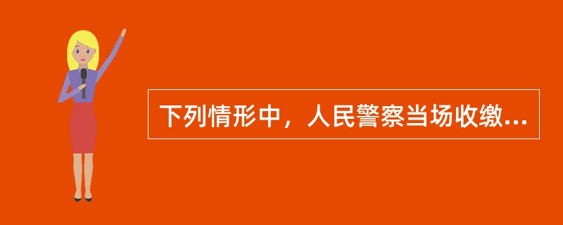 下列情形中，人民警察当场收缴罚款正确的是()。