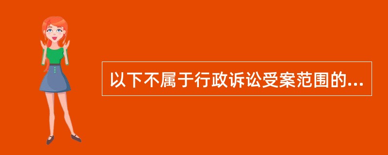 以下不属于行政诉讼受案范围的是()。