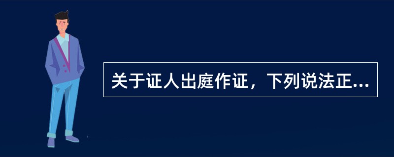 关于证人出庭作证，下列说法正确的是()。