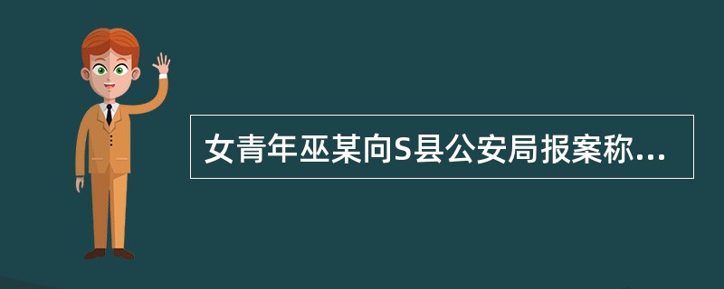 女青年巫某向S县公安局报案称其被同事高某强奸。S县公安局经调查，高某与巫某一直同居，巫某要高某与自己结婚遭拒绝，便报案称其被高某强奸。S县公安局的下列做法正确的是()。