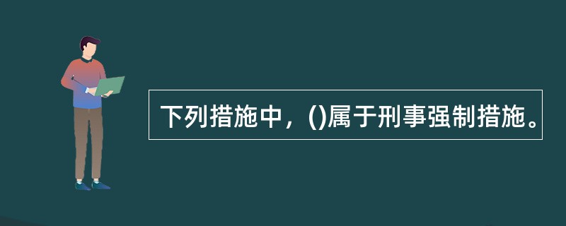 下列措施中，()属于刑事强制措施。