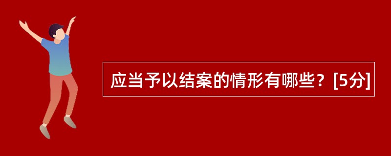 应当予以结案的情形有哪些？[5分]