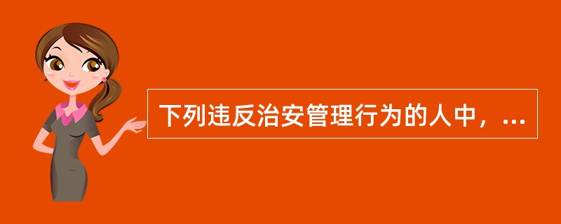 下列违反治安管理行为的人中，依法应当给予行政拘留处罚，但不执行行政拘留处罚的有()。