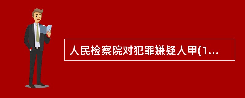 人民检察院对犯罪嫌疑人甲(16周岁)拟作出附条件不起诉决定，下列说法正确的是()。