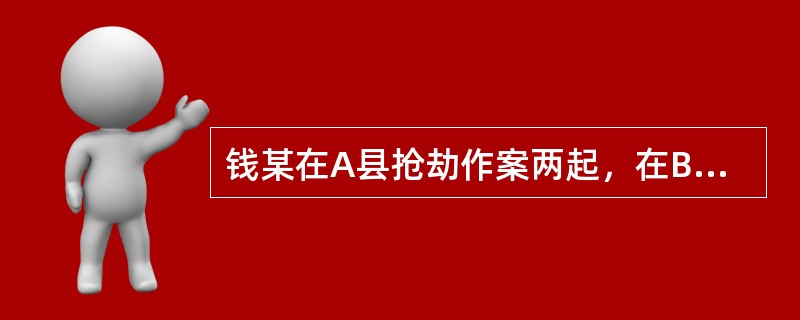 钱某在A县抢劫作案两起，在B县盗窃作案一起，在C县销赃时被C县公安机关抓获。该案应由A县公安机关立案侦查，B、C两县公安机关无管辖权。()