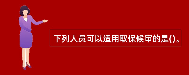 下列人员可以适用取保候审的是()。