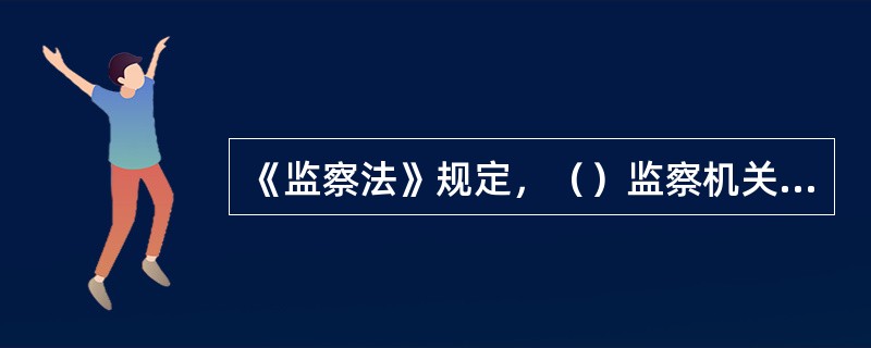 《监察法》规定，（）监察机关采取留置措施的，延长留置时间应当报上一级监察机关批准。[1分]