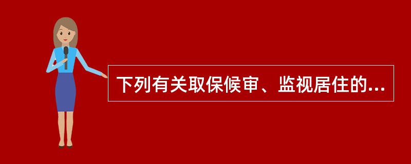 下列有关取保候审、监视居住的做法正确的是()。