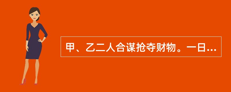 甲、乙二人合谋抢夺财物。一日，甲向一坐在汽车内的妇女假装问路，乙趁该妇女不备，拉开车门，抢过提包就跑，甲随即与乙一同逃跑，被当场抓获。群众从甲、乙二人身上各搜出一把砍刀。甲、乙二人的行为构成()。