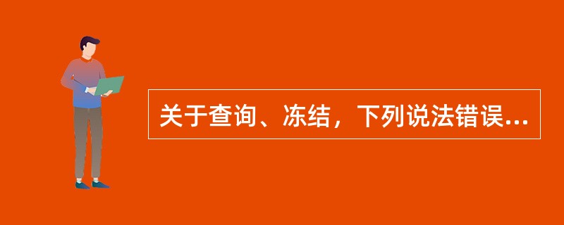关于查询、冻结，下列说法错误的是()。