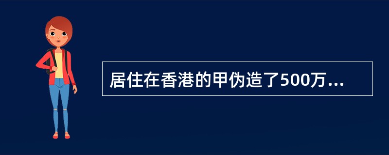 居住在香港的甲伪造了500万元人民币，偷运至内地卖给事先联系好的乙。下列选项中表述错误的是()。