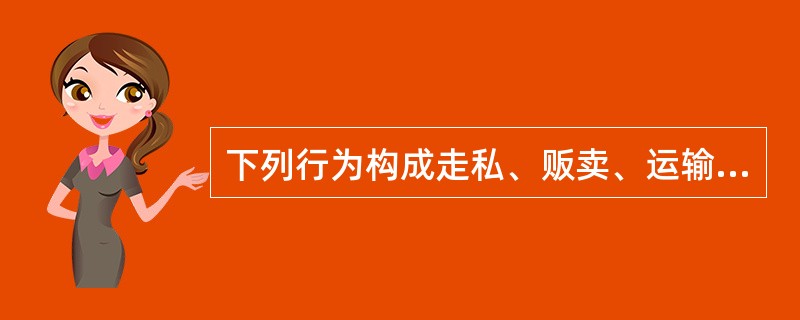 下列行为构成走私、贩卖、运输、制造毒品罪的是()。