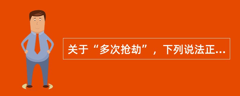 关于“多次抢劫”，下列说法正确的是()。