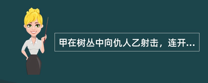 甲在树丛中向仇人乙射击，连开了两枪未击中乙，乙因害怕而求饶，甲在能继续开枪的情况下不再开枪。甲的行为属于犯罪中止。()