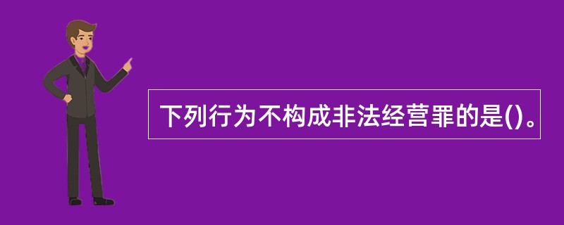 下列行为不构成非法经营罪的是()。