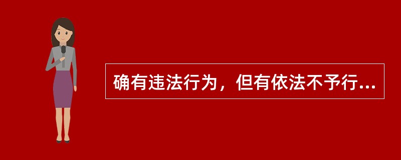 确有违法行为，但有依法不予行政处罚情形的，作出不予行政处罚决定；有违法所得和非法财物的，应当予以退还。()