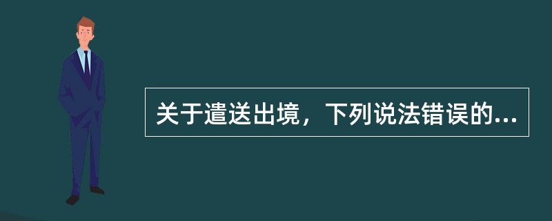 关于遣送出境，下列说法错误的是()。