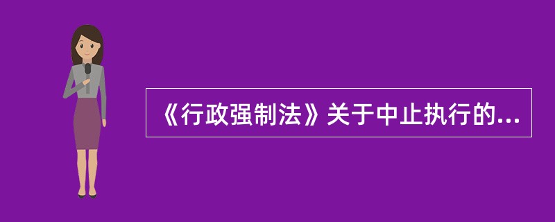 《行政强制法》关于中止执行的内容，以下说法正确的有()。