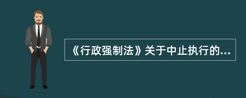 《行政强制法》关于中止执行的内容，以下说法正确的有()。