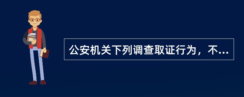 公安机关下列调查取证行为，不符合《治安管理处罚法》规定的是()。