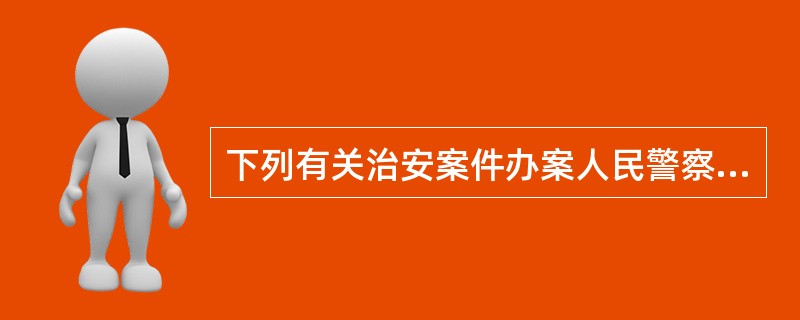 下列有关治安案件办案人民警察回避的说法，正确的是（）。