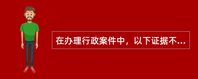 在办理行政案件中，以下证据不能作为定案根据的是（）。