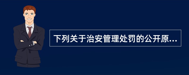 下列关于治安管理处罚的公开原则表述正确的是（）。