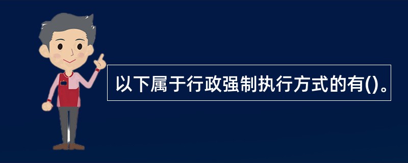 以下属于行政强制执行方式的有()。