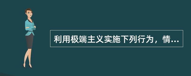 利用极端主义实施下列行为，情节轻微，尚不构成犯罪，公安机关可以给予行政处罚的有（）。