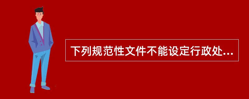 下列规范性文件不能设定行政处罚的是（）。