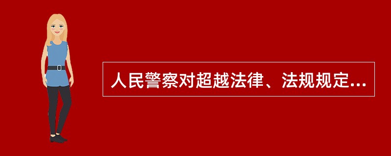 人民警察对超越法律、法规规定的人民警察职责范围的指令，有权拒绝执行，并同时向同级公安机关督察部门报告。