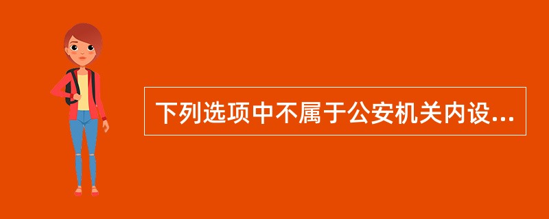 下列选项中不属于公安机关内设执法勤务机构警员职务的是()。