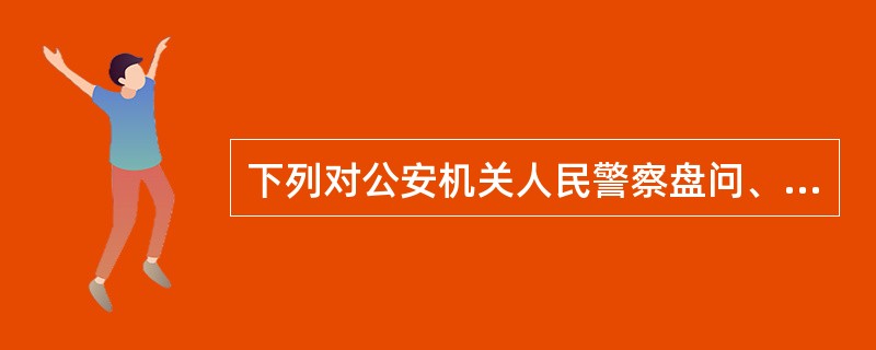 下列对公安机关人民警察盘问、检查的表述正确的是（）。