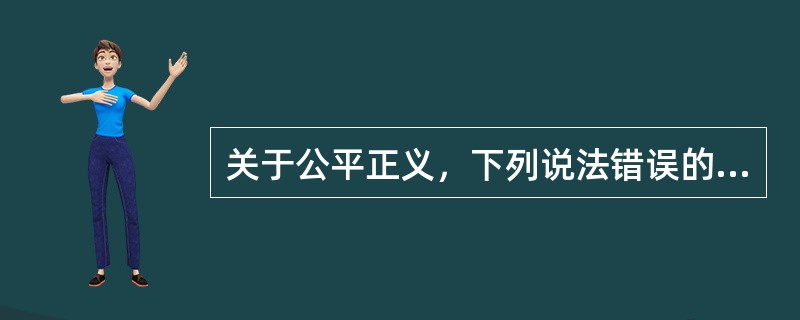 关于公平正义，下列说法错误的是：()