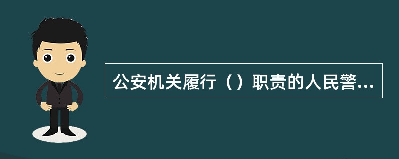 公安机关履行（）职责的人民警察实行警官职务序列。