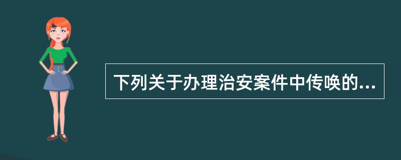 下列关于办理治安案件中传唤的说法正确的有()。