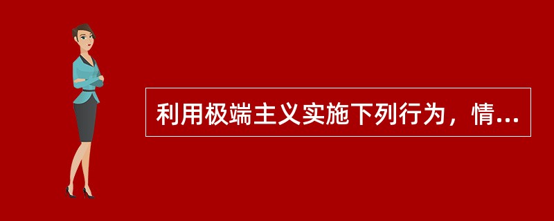 利用极端主义实施下列行为，情节轻微，尚不构成犯罪，公安机关可以给予行政处罚的有()。