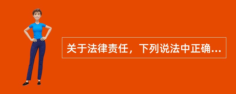 关于法律责任，下列说法中正确的是()。