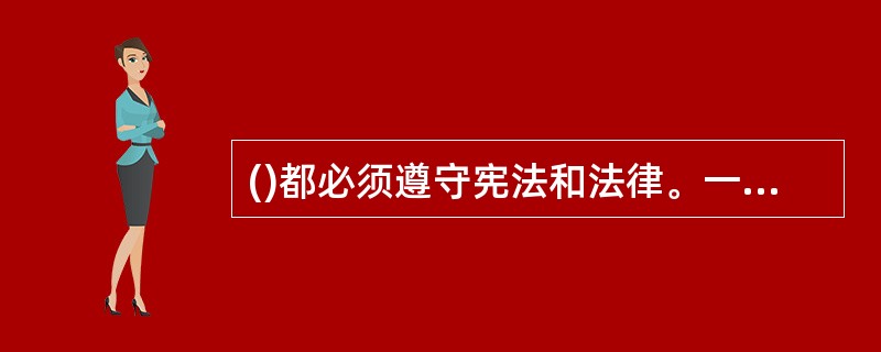 ()都必须遵守宪法和法律。一切违反宪法和法律的行为，必须予以追究。