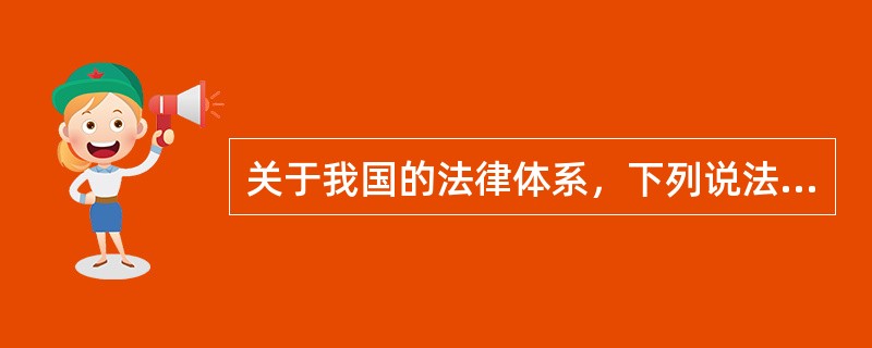 关于我国的法律体系，下列说法正确的是：()