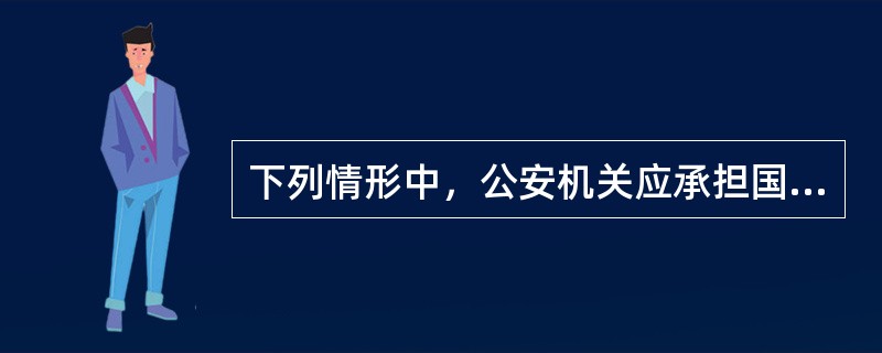 下列情形中，公安机关应承担国家赔偿责任的有()。